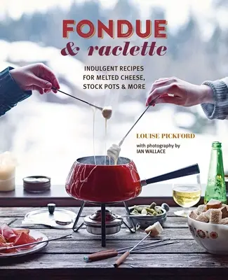 Fondue a Raclette: Vydarené recepty na roztavený syr, hrnce s vývarom a ďalšie jedlá - Fondue & Raclette: Indulgent Recipes for Melted Cheese, Stock Pots & More