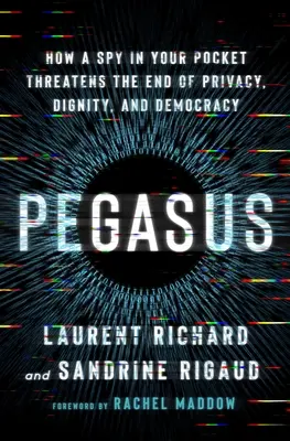 Pegasus: Ako špión vo vašej kapse ohrozuje koniec súkromia, dôstojnosti a demokracie - Pegasus: How a Spy in Your Pocket Threatens the End of Privacy, Dignity, and Democracy