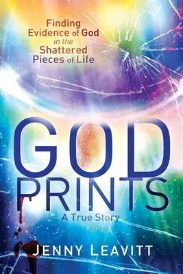 GodPrints (Božie výtlačky): V rozbitých kúskoch života nájdeme dôkazy o Bohu - GodPrints: Finding Evidence of God in the Shattered Pieces of Life