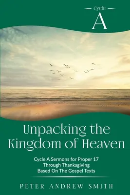 Rozbaľovanie nebeského kráľovstva: Kázne z cyklu A na základe evanjeliových textov na 17. riadok až do Dňa vďakyvzdania - Unpacking the Kingdom of Heaven: Cycle A Sermons Based on the Gospel Texts for Proper 17 through Thanksgiving