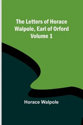 Listy Horacia Walpola, grófa z Orfordu - 1. zväzok - The Letters of Horace Walpole, Earl of Orford - Volume 1
