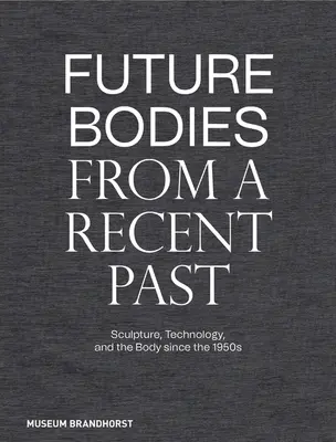 Budúce telá z nedávnej minulosti: Sochárstvo, technológie a telo od 50. rokov 20. storočia - Future Bodies from a Recent Past: Sculpture, Technology, and the Body Since the 1950s