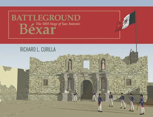 Bojové pole Bxar: Obliehanie San Antonia v roku 1835 - Battleground Bxar: The 1835 Siege of San Antonio