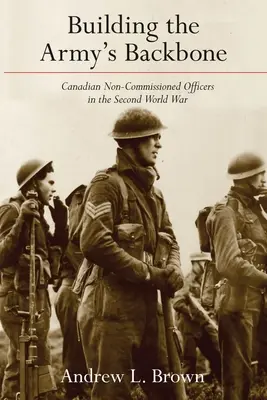 Budovanie chrbtovej kosti armády: Kanadskí poddôstojníci v druhej svetovej vojne - Building the Army's Backbone: Canadian Non-Commissioned Officers in the Second World War