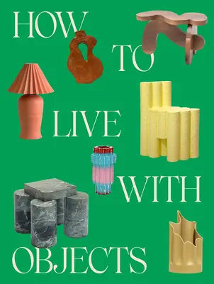 Ako žiť s predmetmi: Sprievodca po zmysluplnejších interiéroch - How to Live with Objects: A Guide to More Meaningful Interiors