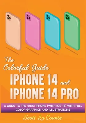 Farebný sprievodca iPhone 14 a iPhone 14 Pro: Sprievodca iPhonom 2022 (s iOS 16) s kompletnou grafikou a ilustráciami - The Colorful Guide to the iPhone 14 and iPhone 14 Pro: A Guide to the 2022 iPhone (with iOS 16) with Full Graphics and Illustrations