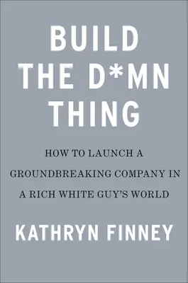 Postav tú prekliatu vec: Ako začať úspešne podnikať, ak nie ste bohatý beloch - Build the Damn Thing: How to Start a Successful Business If You're Not a Rich White Guy