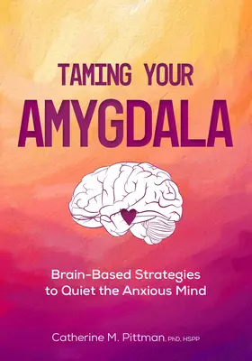 Skrotenie amygdaly: Stratégie na upokojenie úzkostného mozgu: Stratégie založené na mozgu na upokojenie úzkostného mozgu - Taming Your Amygdala: Brain-Based Strategies to Quiet the Anxious Brain