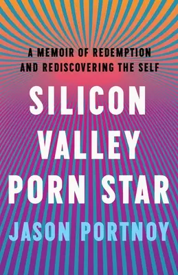 Pornohviezda zo Silicon Valley: Memoáre o vykúpení a znovunájdení seba samého - Silicon Valley Porn Star: A Memoir of Redemption and Rediscovering the Self