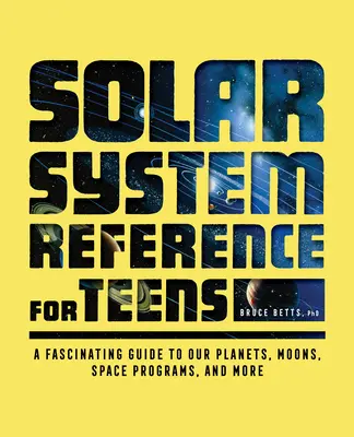 Referencie o slnečnej sústave pre dospievajúcich: Fascinujúci sprievodca našimi planétami, mesiacmi, vesmírnymi programami a ďalšími zaujímavosťami - Solar System Reference for Teens: A Fascinating Guide to Our Planets, Moons, Space Programs, and More
