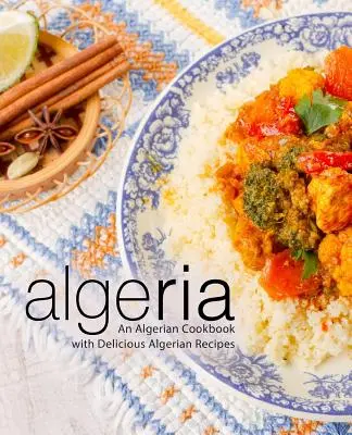 Alžírsko: Alžírska kuchárka s lahodnými alžírskymi receptami (2. vydanie) - Algeria: An Algerian Cookbook with Delicious Algerian Recipes (2nd Edition)