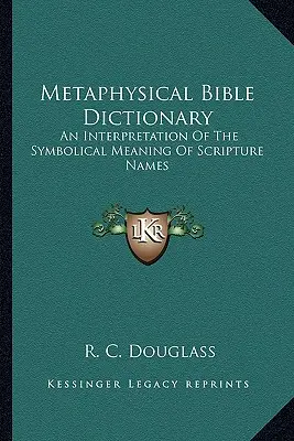 Metafyzický biblický slovník: Výklad symbolického významu názvov Písma - Metaphysical Bible Dictionary: An Interpretation of the Symbolical Meaning of Scripture Names