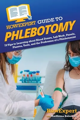 HowExpert Guide to Phlebotomy: 70 tipov, ako sa dozvedieť o odberoch krvi, laboratórnych prácach, paneloch, plazme, testoch a profesii flebotóma - HowExpert Guide to Phlebotomy: 70 Tips to Learning about Blood Draws, Lab Work, Panels, Plasma, Tests, and the Profession of a Phlebotomist