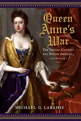 Vojna kráľovnej Anny: Druhý zápas o Severnú Ameriku, 1702 - 1713 - Queen Anne's War: The Second Contest for North America, 1702-1713