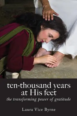 Desaťtisíc rokov pri jeho nohách: Transformujúca sila vďačnosti - Ten-Thousand Years at His Feet: The Transforming Power of Gratitude