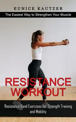 Odporové cvičenie: (Cvičenia s odporovou páskou pre silový tréning a mobilitu) - Resistance Workout: The Easiest Way to Strengthen Your Muscle (Resistance Band Exercises for Strength Training and Mobility)