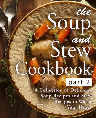 The Soup and Stew Cookbook 2: A Collection of Delicious Soup Recipes and Stew Recipes to Warm Your Heart (2. vydanie) - The Soup and Stew Cookbook 2: A Collection of Delicious Soup Recipes and Stew Recipes to Warm Your Heart (2nd Edition)