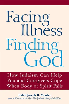Tvárou v tvár chorobe nájsť Boha: Ako môže judaizmus pomôcť vám a opatrovateľom zvládnuť situáciu, keď zlyháva telo alebo duch - Facing Illness, Finding God: How Judaism Can Help You and Caregivers Cope When Body or Spirit Fails