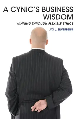 Podnikateľská múdrosť cynika: Víťazstvo vďaka flexibilnej etike - A Cynic's Business Wisdom: Winning Through Flexible Ethics