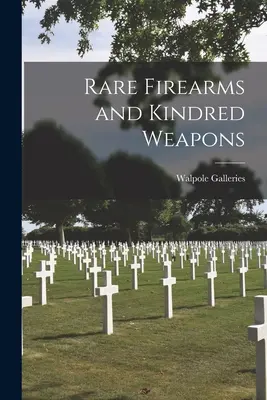 Rare Firearms and Kindred Weapons (Walpole Galleries (New York N. Y. ). - Rare Firearms and Kindred Weapons (Walpole Galleries (New York N. Y. ).)