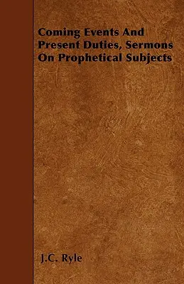 Budúce udalosti a súčasné povinnosti, kázne na prorocké témy - Coming Events And Present Duties, Sermons On Prophetical Subjects