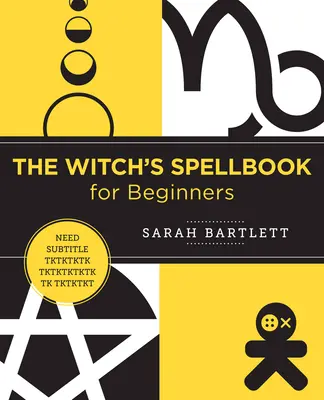 Čarodejnícka kniha kúziel pre začiatočníkov: Čarodejnice pre začiatočníkov: zaklínadlá, zaklínadlá a rituály z celého sveta - The Witch's Spellbook for Beginners: Enchantments, Incantations, and Rituals from Around the World