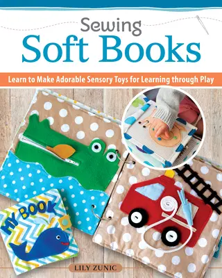 Šitie tichých kníh pre deti: Jednoduché na výrobu, jednoduché na prispôsobenie - 18 projektov s návodmi krok za krokom - Sewing Quiet Books for Children: Easy to Make, Easy to Customize--18 Step-By-Step Page Projects with Patterns