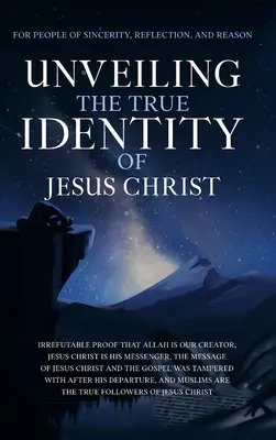 Odhalenie skutočnej identity Ježiša Krista: Nezvratný dôkaz, že Alah je náš Stvoriteľ, Ježiš Kristus je jeho posol, posolstvo Ježiša Krista a - Unveiling The True Identity of Jesus Christ: Irrefutable Proof That Allah Is Our Creator, Jesus Christ Is His Messenger, the Message of Jesus Christ a