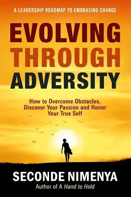 Vývoj cez nepriazeň osudu: Ako prekonať prekážky, objaviť svoju vášeň a uctiť si svoje pravé ja - Evolving Through Adversity: How To Overcome Obstacles, Discover Your Passion, and Honor Your True Self