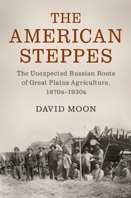 Americké stepi: 19. storočia: Nečakané ruské korene poľnohospodárstva na Veľkých pláňach, 70. - 30. roky 19. storočia - The American Steppes: The Unexpected Russian Roots of Great Plains Agriculture, 1870s-1930s