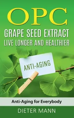 OPC - extrakt z hroznových jadierok: Žite dlhšie a zdravšie: Vhodné pre všetkých: proti starnutiu - OPC - Grape Seed Extract: Live Longer and Healthier: Anti-Aging for Everybody