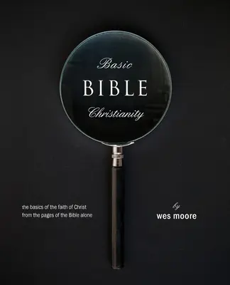 Základy biblického kresťanstva: Základné kresťanstvo: Základy Kristovej viery len zo stránok Biblie - Basic Bible Christianity: The Basics of the Faith of Christ from the Pages of the Bible Alone