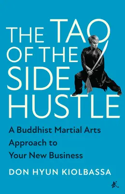 Tao vedľajšieho podnikania: Budhistické bojové umenie v novom podnikaní - The Tao of the Side Hustle: A Buddhist Martial Arts Approach to Your New Business