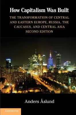 Ako sa budoval kapitalizmus: Premena strednej a východnej Európy, Ruska, Kaukazu a strednej Ázie - How Capitalism Was Built: The Transformation of Central and Eastern Europe, Russia, the Caucasus, and Central Asia