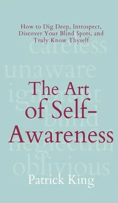 Umenie sebauvedomenia: Ako sa ponoriť do hĺbky, introspekcie, objaviť svoje slepé miesta a skutočne spoznať samého seba - The Art of Self-Awareness: How to Dig Deep, Introspect, Discover Your Blind Spots, and Truly Know Thyself