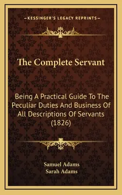 Kompletný služobník: Praktická príručka o osobitných povinnostiach a práci všetkých druhov sluhov (1826) - The Complete Servant: Being A Practical Guide To The Peculiar Duties And Business Of All Descriptions Of Servants (1826)