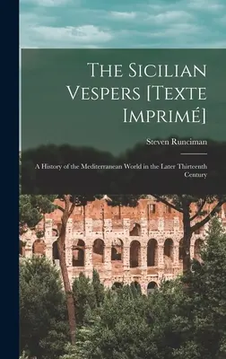 Sicílske nešpory [Texte Imprim]: dejiny stredomorského sveta v neskorom trinástom storočí (Runciman Steven (1903-2000)) - The Sicilian Vespers [Texte Imprim]: a History of the Mediterranean World in the Later Thirteenth Century (Runciman Steven (1903-2000))