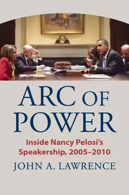 Arc of Power: Inside Nancy Pelosi's Speakership, 2005-2010 (Oblúk moci: Vnútri rečníckeho postu Nancy Pelosiovej, 2005 - 2010) - Arc of Power: Inside Nancy Pelosi's Speakership, 2005-2010