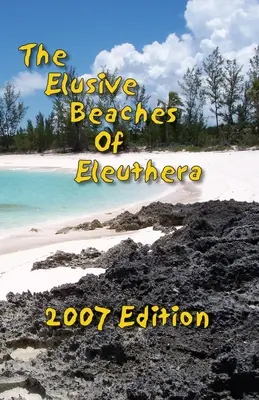 Neuchopiteľné pláže Eleuthery 2007: Vydanie: Neuchopiteľné pláže na ostrove Eleuthera, ročník 2007: váš sprievodca po skrytých plážach tohto bahamského ostrova vrátane ostrova Harbour Island - The Elusive Beaches Of Eleuthera 2007 Edition: Your Guide to the Hidden Beaches of this Bahamas Out-Island including Harbour Island