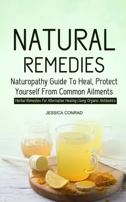 Prírodné liečivá: Príručka naturopatie na liečenie a ochranu pred bežnými ochoreniami (Bylinné prostriedky na alternatívne liečenie pomocou orga - Natural Remedies: Naturopathy Guide To Heal, Protect Yourself From Common Ailments (Herbal Remedies For Alternative Healing Using Organi