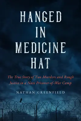 Obesení v Medicine Hat: Vraždy v nacistickom zajateckom tábore a znepokojujúci skutočný príbeh poslednej hromadnej popravy v Kanade - Hanged in Medicine Hat: Murders in a Nazi Prisoner-Of-War Camp, and the Disturbing True Story of Canada's Last Mass Execution