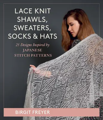 Čipkované pletené šály, svetre, ponožky a čiapky: 26 vzorov inšpirovaných japonskými stehovými vzormi - Lace Knit Shawls, Sweaters, Socks & Hats: 26 Designs Inspired by Japanese Stitch Patterns