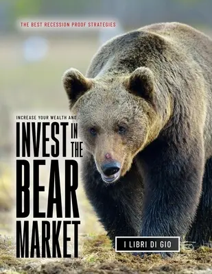 Zvýšte svoj majetok a investujte na medveďom trhu: Najlepšie stratégie na ochranu pred recesiou - Increase Your Wealth and Invest in the Bear Market: The Best Recession Proof Strategies