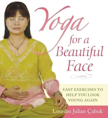 Joga pre krásnu tvár: Jednoduché cviky, ktoré vám pomôžu vyzerať opäť mlado - Yoga for a Beautiful Face: Easy Exercises to Help You Look Young Again