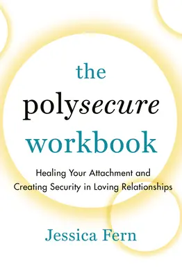 Polysecure Workbook: Uzdravenie pripútanosti a vytvorenie bezpečia v milostných vzťahoch - The Polysecure Workbook: Healing Your Attachment and Creating Security in Loving Relationships