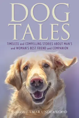 Príbehy o psoch: Nadčasové a presvedčivé príbehy o najlepšom priateľovi a spoločníkovi človeka a ženy - Dog Tales: Timeless and Compelling Stories about Man's and Woman's Best Friend and Companion