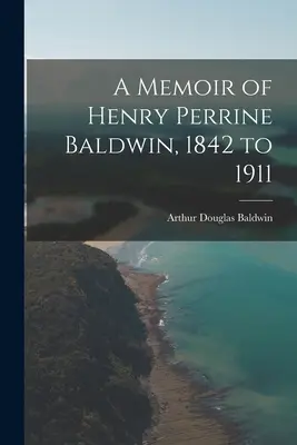 Spomienky na Henryho Perrina Baldwina, 1842 až 1911 - A Memoir of Henry Perrine Baldwin, 1842 to 1911