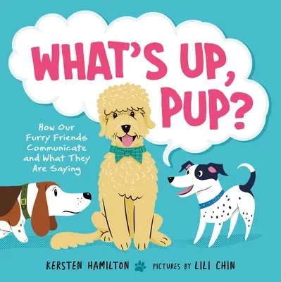 Čo je, šteniatko?: Ako komunikujú naši chlpatí priatelia a čo hovoria - What's Up, Pup?: How Our Furry Friends Communicate and What They Are Saying