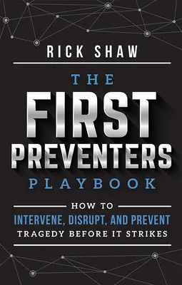 Príručka pre prvých preventistov: Ako zasiahnuť, narušiť a predísť tragédii skôr, ako sa stane. - The First Preventers Playbook: How to Intervene, Disrupt, and Prevent Tragedy Before It Strikes