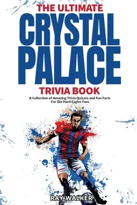 Ultimate Crystal Palace FC Trivia Book: Zbierka úžasných kvízov a zábavných faktov pre zarytých fanúšikov Eagles! - The Ultimate Crystal Palace FC Trivia Book: A Collection of Amazing Trivia Quizzes and Fun Facts for Die-Hard Eagles Fans!